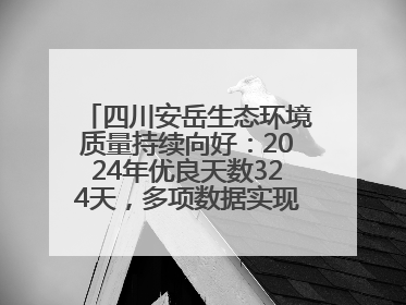 四川安岳生态环境质量持续向好：2024年优良天数324天，多项数据实现100%