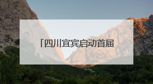 四川宜宾启动首届全国摄影展作品征集 邀请摄影达人用镜头捕捉城市之美