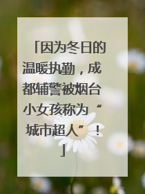 因为冬日的温暖执勤，成都辅警被烟台小女孩称为“城市超人”！