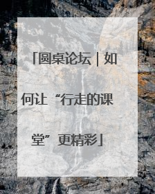 圆桌论坛｜如何让“行走的课堂”更精彩