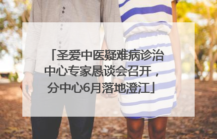 圣爱中医疑难病诊治中心专家恳谈会召开，分中心6月落地澄江