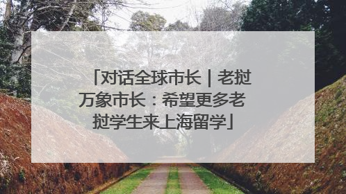 对话全球市长｜老挝万象市长：希望更多老挝学生来上海留学