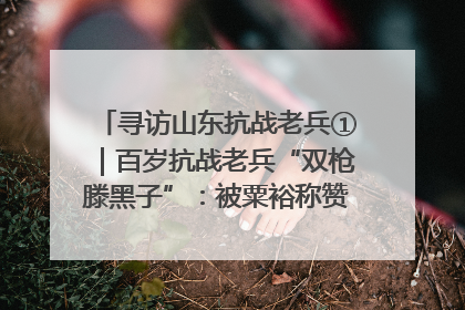 寻访山东抗战老兵①｜百岁抗战老兵“双枪滕黑子”：被粟裕称赞的“孤胆英雄”