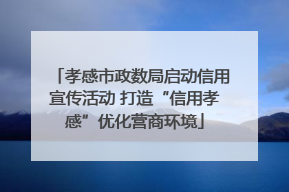 孝感市政数局启动信用宣传活动 打造“信用孝感”优化营商环境