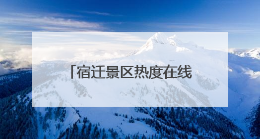 宿迁景区热度在线，游客畅享端午假期“末梢狂欢”