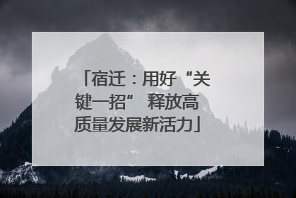 宿迁：用好“关键一招” 释放高质量发展新活力