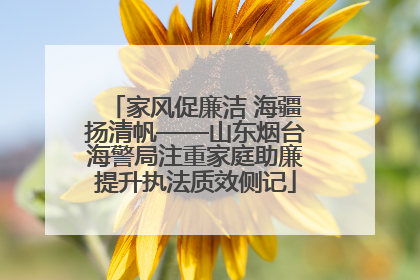 家风促廉洁 海疆扬清帆——山东烟台海警局注重家庭助廉提升执法质效侧记