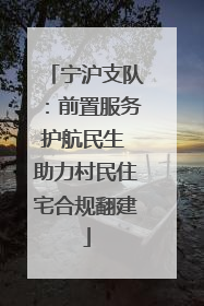 宁沪支队：前置服务护航民生 助力村民住宅合规翻建
