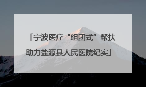 宁波医疗“组团式”帮扶助力盐源县人民医院纪实