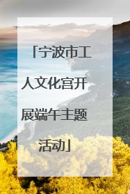 宁波市工人文化宫开展端午主题活动