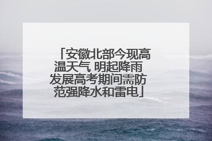 安徽北部今现高温天气 明起降雨发展高考期间需防范强降水和雷电