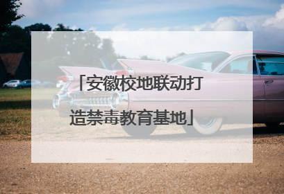 安徽校地联动打造禁毒教育基地