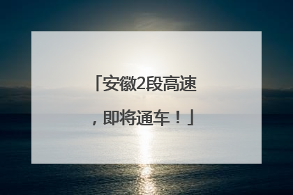 安徽2段高速，即将通车！