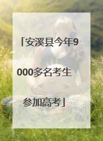 安溪县今年9000多名考生参加高考