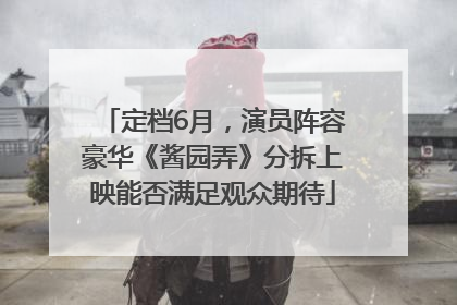 定档6月，演员阵容豪华《酱园弄》分拆上映能否满足观众期待