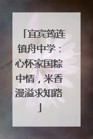 宜宾筠连镇舟中学：心怀家国粽中情，米香漫溢求知路