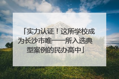 实力认证！这所学校成为长沙市唯一一所入选典型案例的民办高中