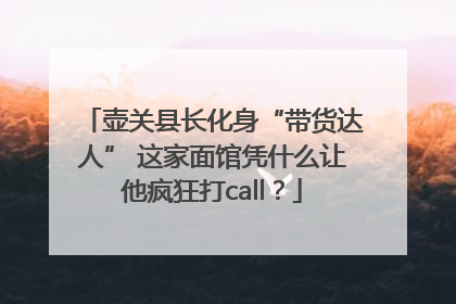 壶关县长化身“带货达人” 这家面馆凭什么让他疯狂打call？