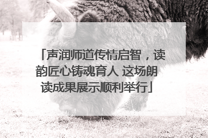 声润师道传情启智，读韵匠心铸魂育人 这场朗读成果展示顺利举行