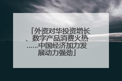 外资对华投资增长、数字产品消费火热……中国经济加力发展动力强劲