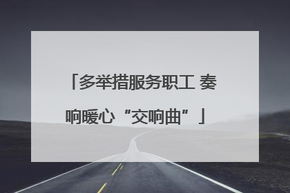 多举措服务职工 奏响暖心“交响曲”