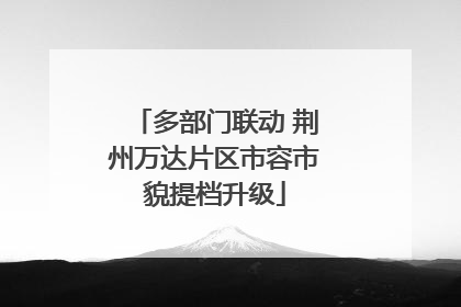 多部门联动 荆州万达片区市容市貌提档升级