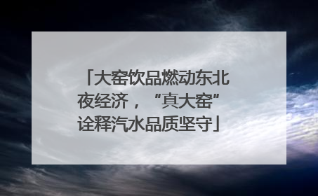 大窑饮品燃动东北夜经济，“真大窑”诠释汽水品质坚守
