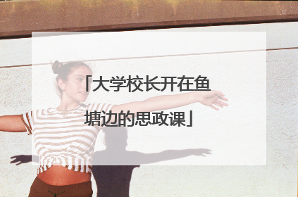 大学校长开在鱼塘边的思政课