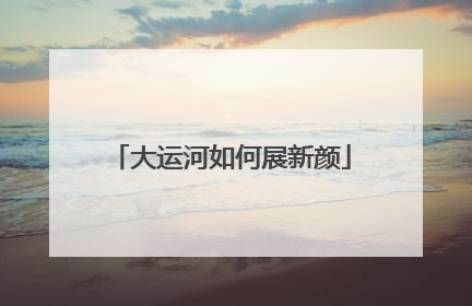 大运河如何展新颜