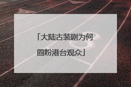 大陆古装剧为何圈粉港台观众