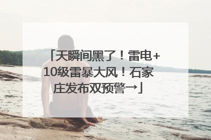 天瞬间黑了！雷电+10级雷暴大风！石家庄发布双预警→