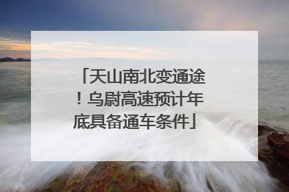 天山南北变通途！乌尉高速预计年底具备通车条件