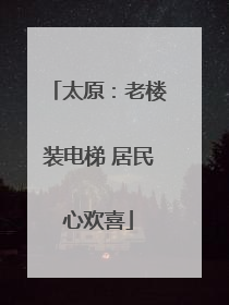 太原：老楼装电梯 居民心欢喜