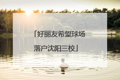 好丽友希望球场落户沈阳三校