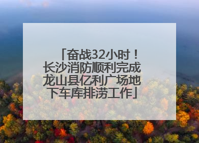 奋战32小时！长沙消防顺利完成龙山县亿利广场地下车库排涝工作