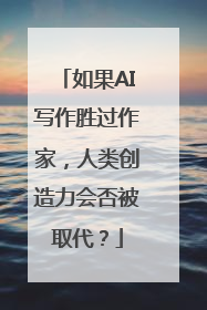 如果AI写作胜过作家，人类创造力会否被取代？