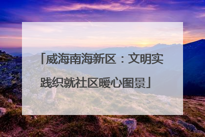 威海南海新区：文明实践织就社区暖心图景