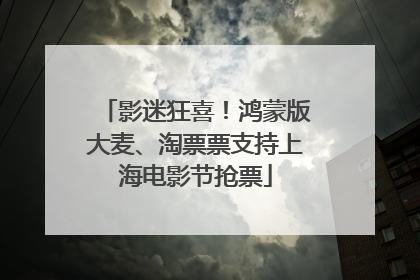 影迷狂喜！鸿蒙版大麦、淘票票支持上海电影节抢票