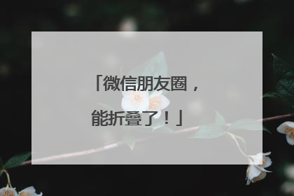 微信朋友圈，能折叠了！