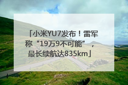 小米YU7发布！雷军称“19万9不可能”，最长续航达835km