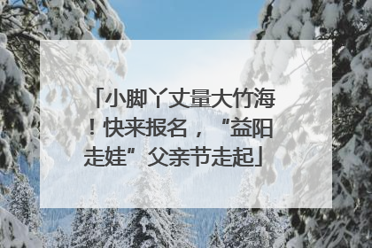 小脚丫丈量大竹海！快来报名，“益阳走娃”父亲节走起