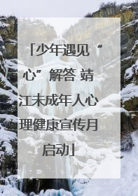 少年遇见“心”解答 靖江未成年人心理健康宣传月启动