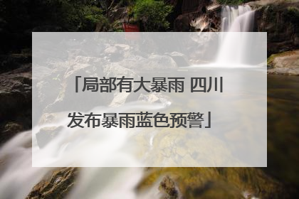 局部有大暴雨 四川发布暴雨蓝色预警
