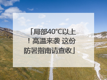 局部40℃以上！高温来袭 这份防暑指南请查收