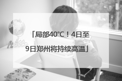 局部40℃！4日至9日郑州将持续高温