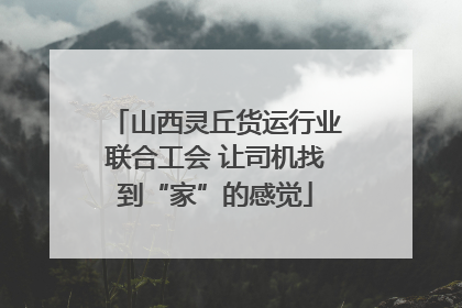 山西灵丘货运行业联合工会 让司机找到“家”的感觉