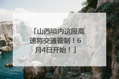 山西境内这段高速将交通管制！6月4日开始！