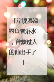 岸堤湿滑钓鱼者落水，曾救过人的他出手了