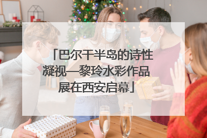 巴尔干半岛的诗性凝视—黎玲水彩作品展在西安启幕
