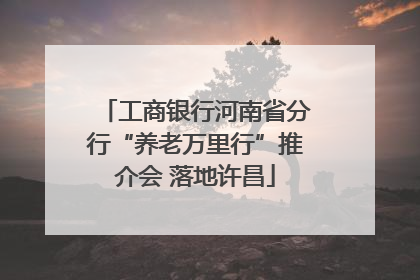 工商银行河南省分行“养老万里行”推介会 落地许昌